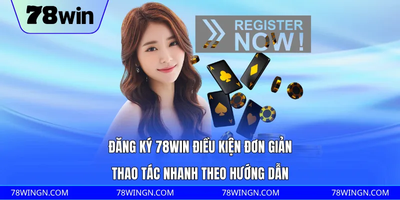 Đăng ký 78WIN điều kiện đơn giản, thao tác nhanh theo hướng dẫn