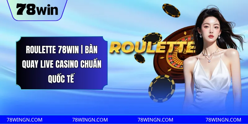 Roulette 78WIN | bàn quay live casino chuẩn quốc tế