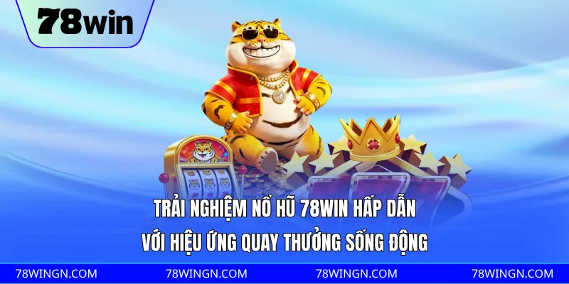 Trải nghiệm nổ hũ 78WIN hấp dẫn với hiệu ứng quay thưởng sống động